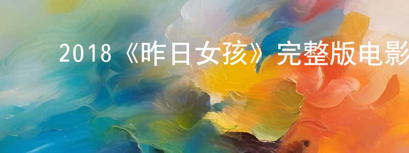 ﻿陈长育发布﻿2018《昨日女孩》完整版电影/在线观看/百度云-美剧天堂